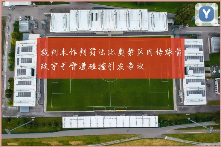 裁判未作判罚法比奥禁区内传球黄政宇手臂遭碰撞引发争议