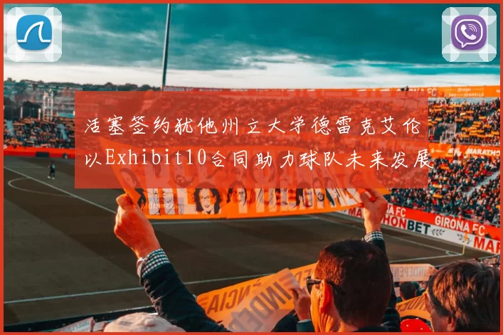活塞签约犹他州立大学德雷克艾伦以Exhibit10合同助力球队未来发展
