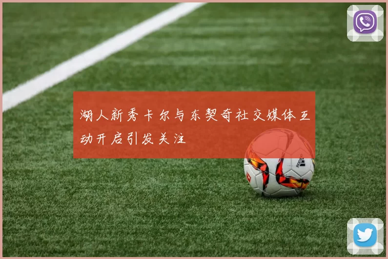 湖人新秀卡尔与东契奇社交媒体互动开启引发关注