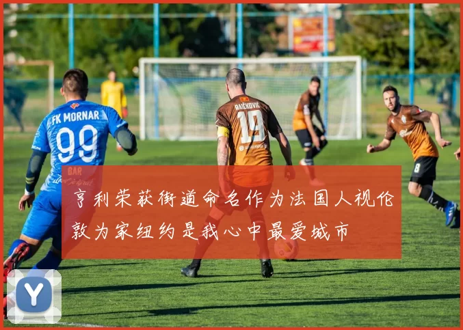 亨利荣获街道命名作为法国人视伦敦为家纽约是我心中最爱城市