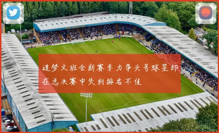 追梦文班会新赛季力争头号球星却在总决赛中失利排名不佳