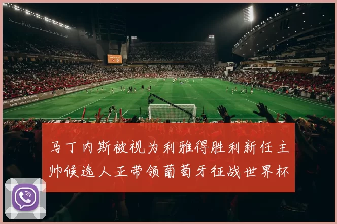 马丁内斯被视为利雅得胜利新任主帅候选人正带领葡萄牙征战世界杯